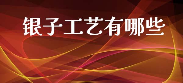 银子工艺有哪些_https://wap.fcdydaikuan.com_新股数据_第1张
