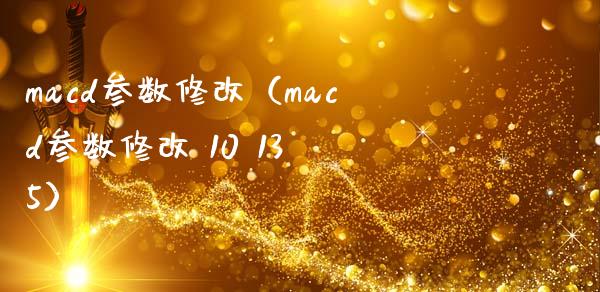 macd参数修改（macd参数修改 10 13 5）_https://wap.fcdydaikuan.com_国际投资_第1张