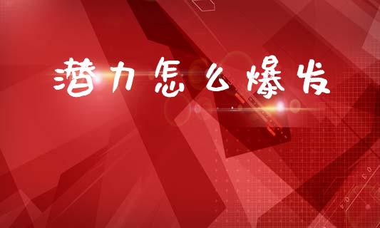 潜力怎么爆发_https://wap.fcdydaikuan.com_理财顾问_第1张