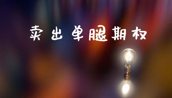 卖出单腿期权_https://wap.fcdydaikuan.com_投资策略_第1张