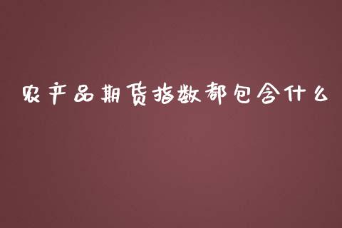 农产品期货指数都包含什么_期货品种_第1张_国际投资_理财顾问_投资策略_金融机构 农产品期货指数都包含什么_https://wap.fcdydaikuan.com_期货品种_第1张