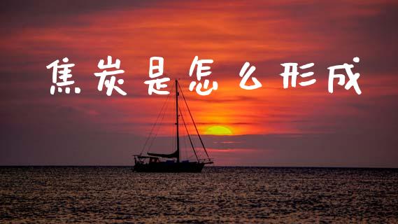 焦炭是怎么形成_https://wap.fcdydaikuan.com_理财顾问_第1张