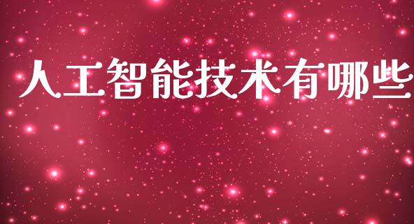 人工智能技术有哪些_https://wap.fcdydaikuan.com_理财顾问_第1张