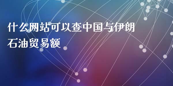 什么网站可以查中国与伊朗石油贸易额_https://wap.fcdydaikuan.com_新股数据_第1张