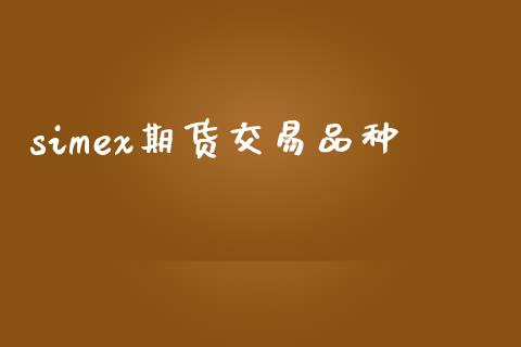 simex期货交易品种_https://wap.fcdydaikuan.com_理财顾问_第1张
