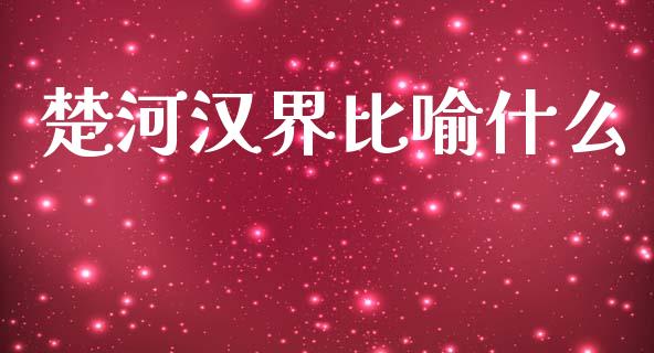 楚河汉界比喻什么_https://wap.fcdydaikuan.com_金融机构_第1张