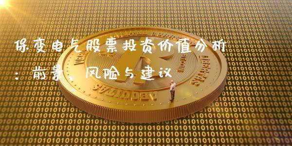 保变电气股票投资价值分析：前景、风险与建议_https://wap.fcdydaikuan.com_投资策略_第1张