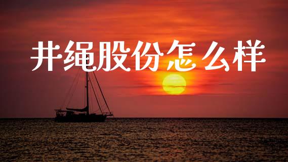 井绳股份怎么样_https://wap.fcdydaikuan.com_理财顾问_第1张