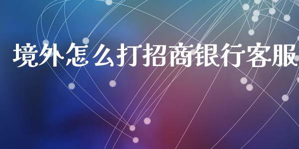 境外怎么打招商银行客服_https://wap.fcdydaikuan.com_投资策略_第1张