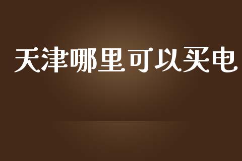 天津哪里可以买电_金融机构_第1张_国际投资_理财顾问_投资策略_金融机构 天津哪里可以买电_https://wap.fcdydaikuan.com_金融机构_第1张