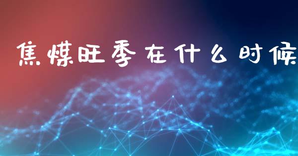 焦煤旺季在什么时候_https://wap.fcdydaikuan.com_投资策略_第1张