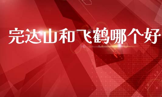 完达山和飞鹤哪个好_https://wap.fcdydaikuan.com_期货品种_第1张