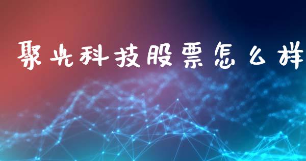 聚光科技股票怎么样_https://wap.fcdydaikuan.com_新股数据_第1张