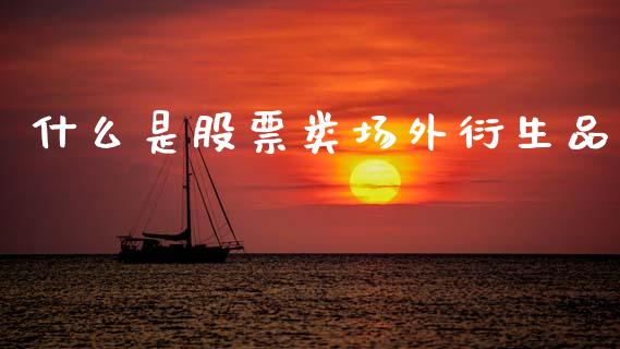 什么是股票类场外衍生品_https://wap.fcdydaikuan.com_理财顾问_第1张