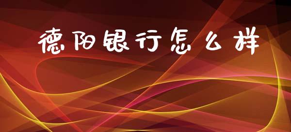德阳银行怎么样_https://wap.fcdydaikuan.com_理财顾问_第1张