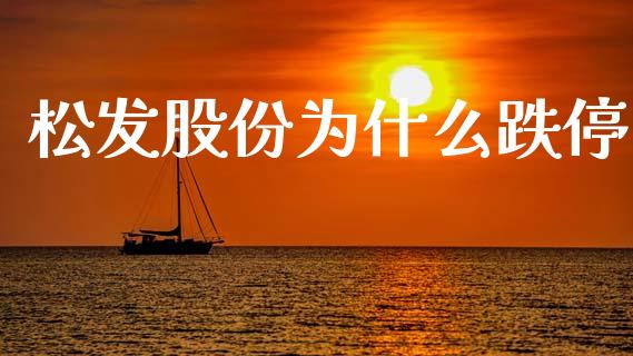 松发股份为什么跌停_https://wap.fcdydaikuan.com_国际投资_第1张