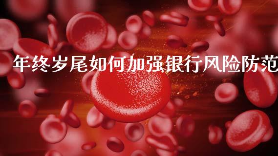 年终岁尾如何加强银行风险防范_https://wap.fcdydaikuan.com_金融机构_第1张