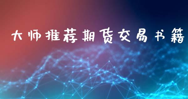 大师推荐期货交易书籍_https://wap.fcdydaikuan.com_理财顾问_第1张