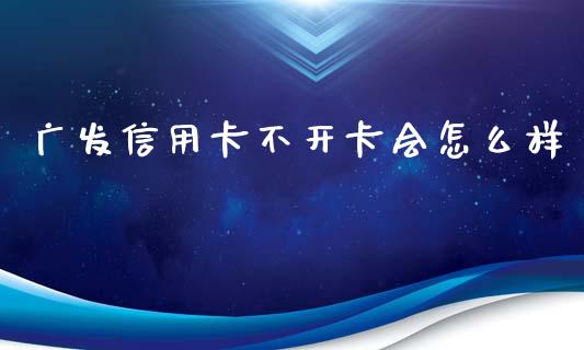 广发信用卡不开卡会怎么样_https://wap.fcdydaikuan.com_新股数据_第1张