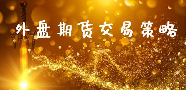 外盘期货交易策略_https://wap.fcdydaikuan.com_新股数据_第1张