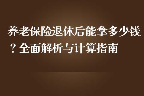 养老保险退休后能拿多少钱？全面解析与计算指南_https://wap.fcdydaikuan.com_金融机构_第1张