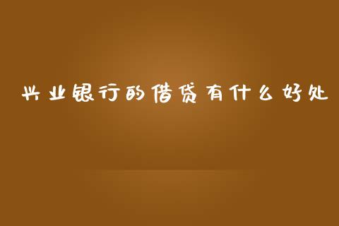 兴业银行的借贷有什么好处_https://wap.fcdydaikuan.com_投资策略_第1张