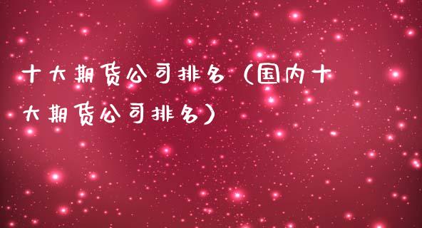 十大期货公司排名（国内十大期货公司排名）_https://wap.fcdydaikuan.com_投资策略_第1张