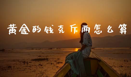 黄金的钱克斤两怎么算_https://wap.fcdydaikuan.com_理财顾问_第1张