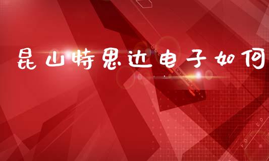 昆山特思达电子如何_https://wap.fcdydaikuan.com_投资策略_第1张