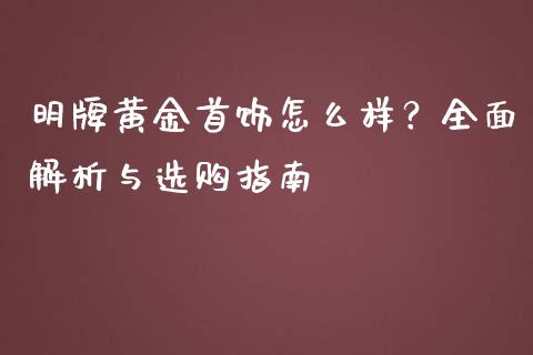 明牌黄金首饰怎么样?全面解析与选购指南_新股数据_第1张_国际投资_理财顾问_投资策略_金融机构 明牌黄金首饰怎么样?全面解析与选购指南_https://wap.fcdydaikuan.com_新股数据_第1张