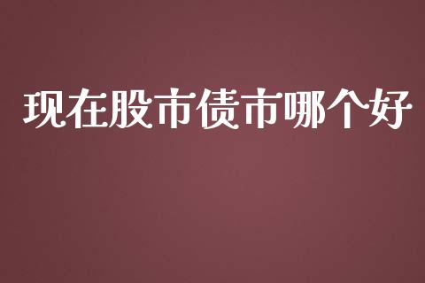 现在股市债市哪个好_https://wap.fcdydaikuan.com_投资策略_第1张