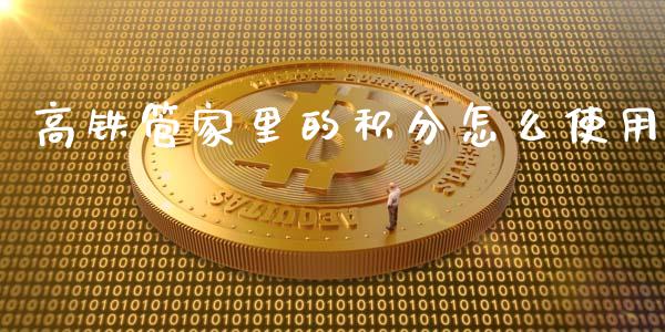 高铁管家里的积分怎么使用_https://wap.fcdydaikuan.com_投资策略_第1张