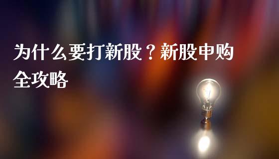 为什么要打新股？新股申购全攻略_https://wap.fcdydaikuan.com_国际投资_第1张