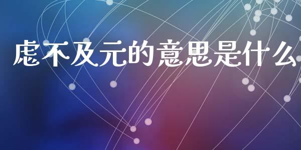 虑不及元的意思是什么_https://wap.fcdydaikuan.com_期货品种_第1张