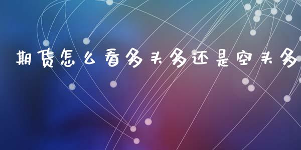 期货怎么看多头多还是空头多_https://wap.fcdydaikuan.com_新股数据_第1张