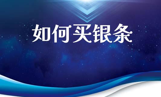 如何买银条_https://wap.fcdydaikuan.com_期货品种_第1张