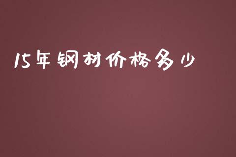 15年钢材价格多少_https://wap.fcdydaikuan.com_期货品种_第1张