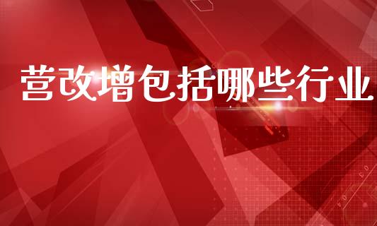 营改增包括哪些行业_https://wap.fcdydaikuan.com_投资策略_第1张