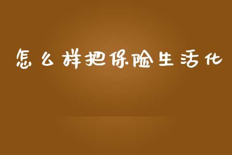 怎么样把保险生活化_https://wap.fcdydaikuan.com_理财顾问_第1张