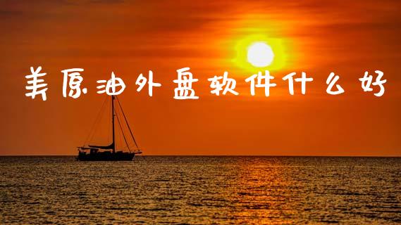 美原油外盘软件什么好_https://wap.fcdydaikuan.com_新股数据_第1张