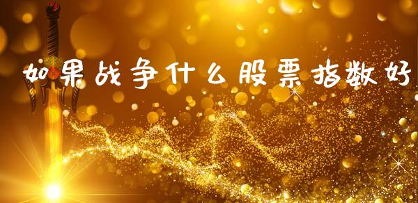 如果战争什么股票指数好_https://wap.fcdydaikuan.com_新股数据_第1张