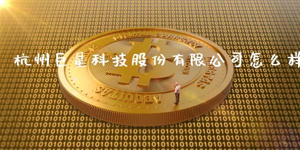 杭州巨星科技股份有限公司怎么样_https://wap.fcdydaikuan.com_期货品种_第1张