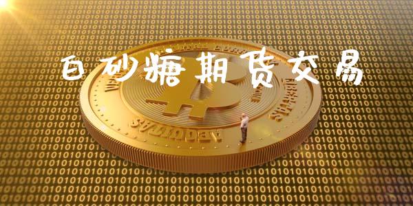 白砂糖期货交易_https://wap.fcdydaikuan.com_理财顾问_第1张