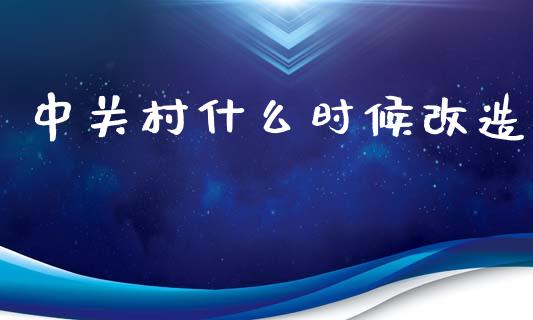 中关村什么时候改造_https://wap.fcdydaikuan.com_国际投资_第1张