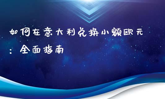如何在意大利兑换小额欧元：全面指南_https://wap.fcdydaikuan.com_金融机构_第1张
