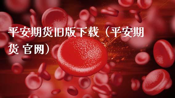 平安期货旧版下载(平安期货 官网)_国际投资_第1张_国际投资_理财顾问_投资策略_金融机构 平安期货旧版下载(平安期货 官网)_https://wap.fcdydaikuan.com_国际投资_第1张
