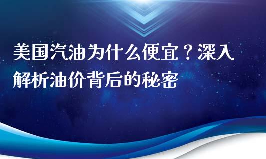 美国汽油为什么便宜？深入解析油价背后的秘密_https://wap.fcdydaikuan.com_期货品种_第1张