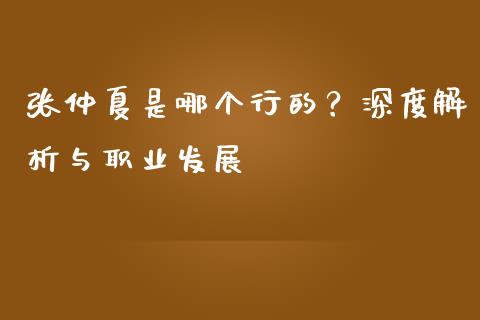 张仲夏是哪个行的？深度解析与职业发展_https://wap.fcdydaikuan.com_期货品种_第1张