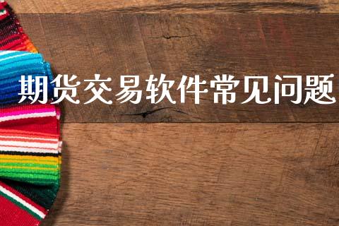 期货交易软件常见问题_https://wap.fcdydaikuan.com_期货品种_第1张