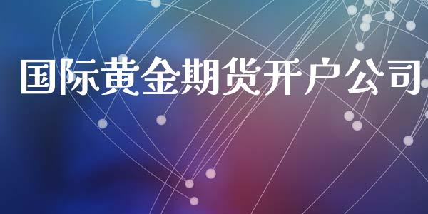 国际黄金期货开户公司_https://wap.fcdydaikuan.com_金融机构_第1张